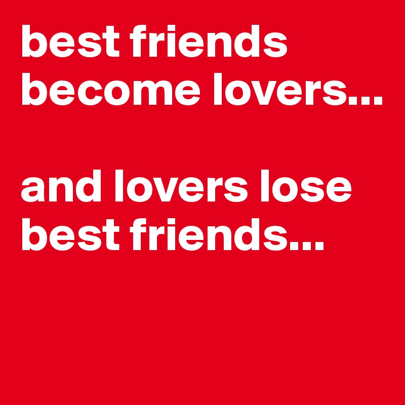 best friends become lovers...

and lovers lose best friends...

