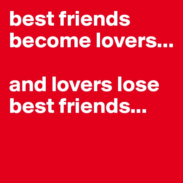 best friends become lovers...

and lovers lose best friends...

