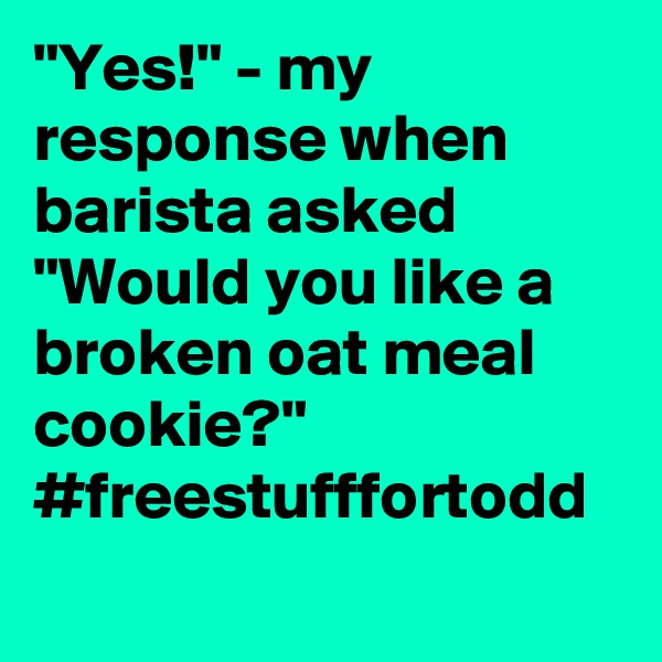 "Yes!" - my response when barista asked "Would you like a broken oat meal cookie?" #freestufffortodd