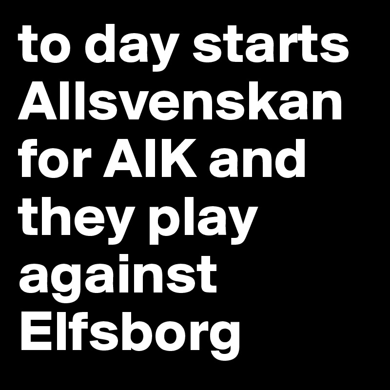 to day starts Allsvenskan for AIK and they play against Elfsborg 
