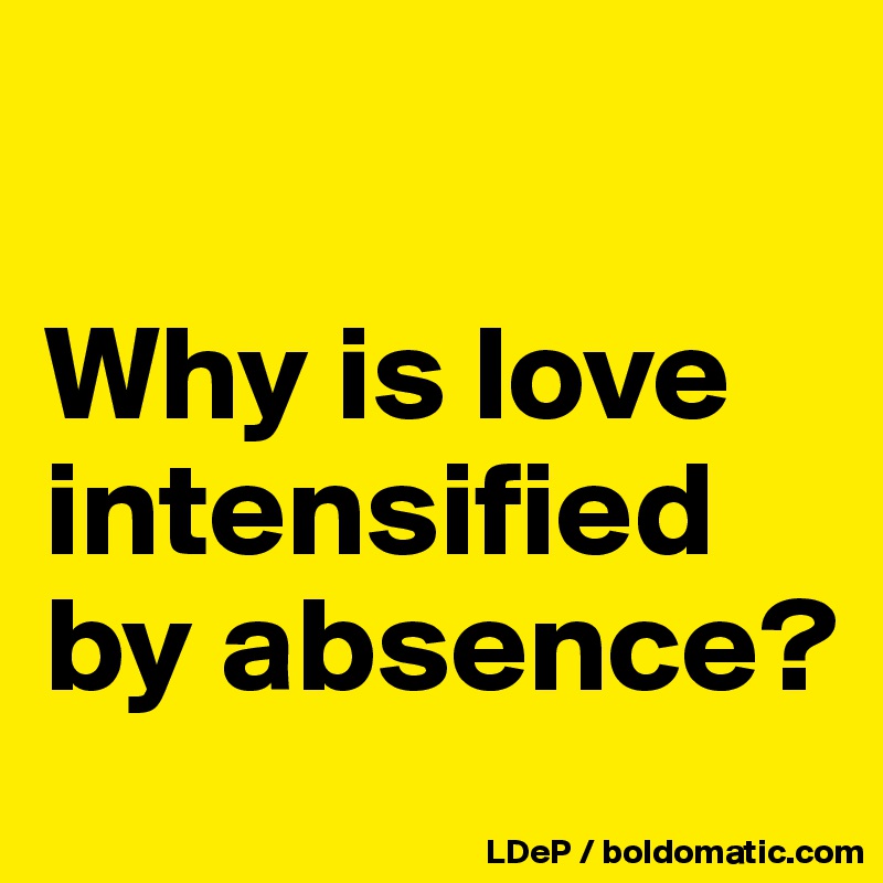 

Why is love intensified by absence?