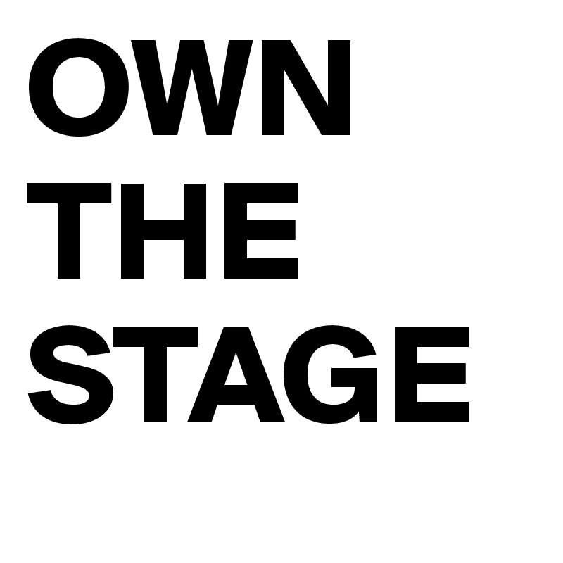 OWN 
THE
STAGE