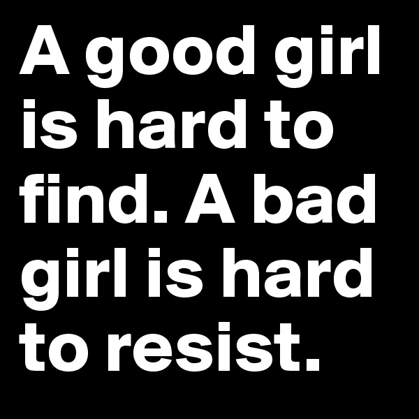 A good girl is hard to find. A bad girl is hard to resist.