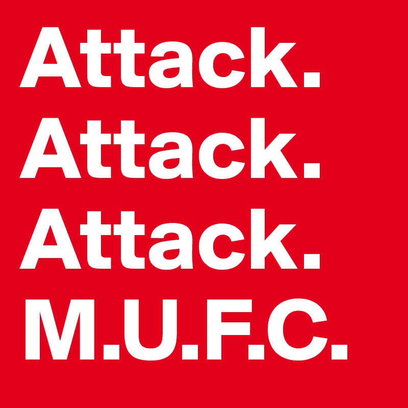 Attack.
Attack.
Attack.
M.U.F.C.