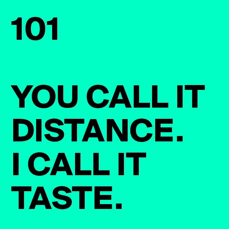 101

YOU CALL IT
DISTANCE.
I CALL IT
TASTE.