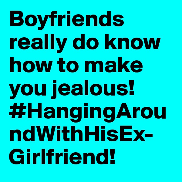 Boyfriends really do know how to make you jealous! #HangingAroundWithHisEx-Girlfriend! 