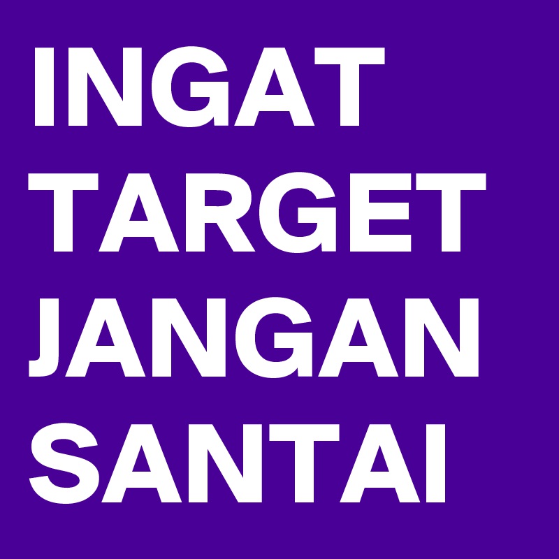 INGAT
TARGET
JANGAN
SANTAI