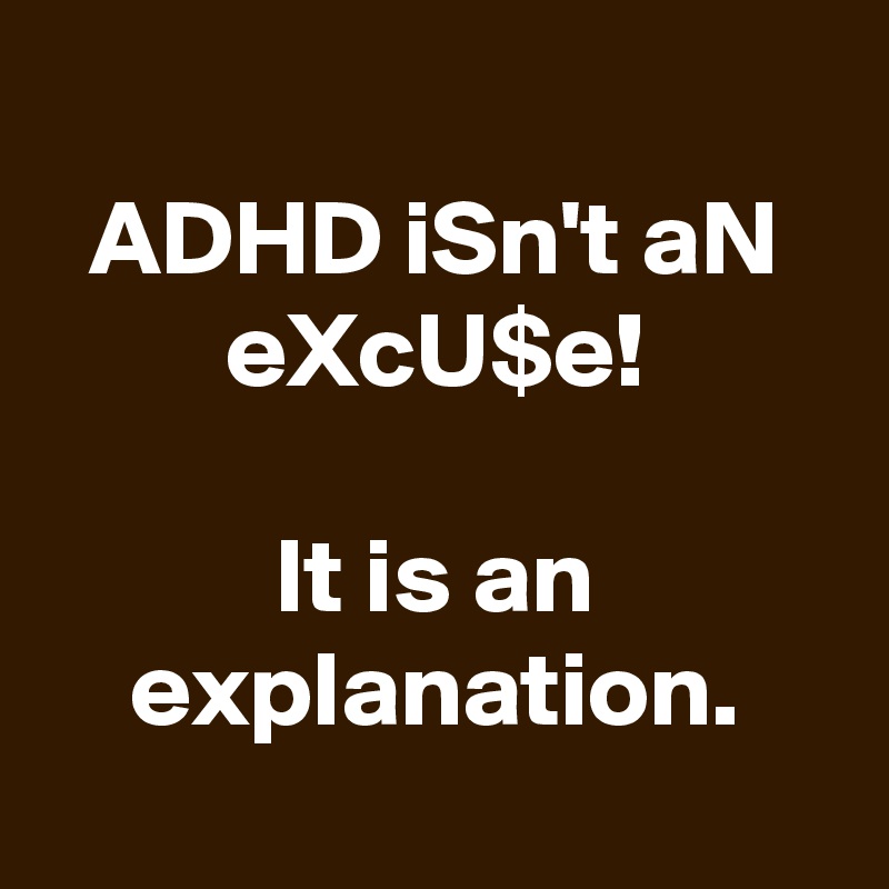 
ADHD iSn't aN eXcU$e!

It is an explanation.
