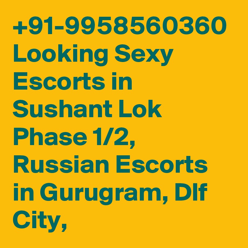 +91-9958560360 Looking Sexy Escorts in Sushant Lok Phase 1/2, Russian Escorts in Gurugram, Dlf City, 