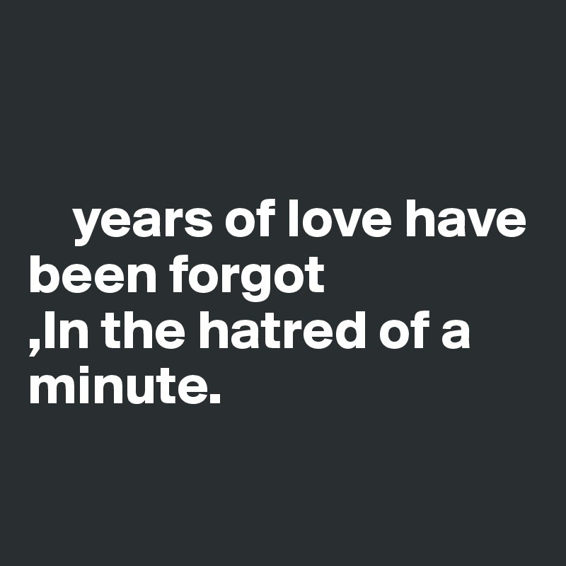 
     

    years of love have been forgot
,In the hatred of a minute. 

