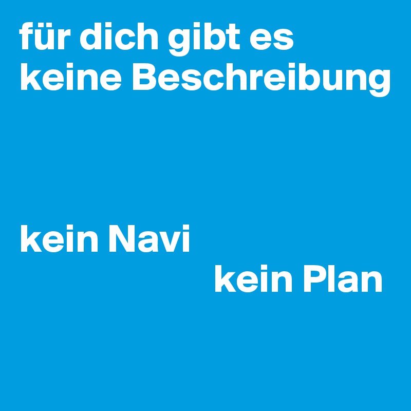 für dich gibt es keine Beschreibung



kein Navi
                        kein Plan
