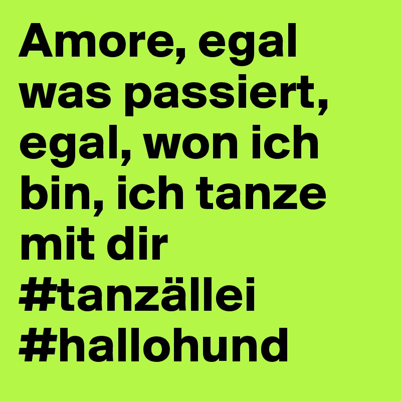 Amore, egal was passiert, egal, won ich bin, ich tanze mit dir
#tanzällei
#hallohund