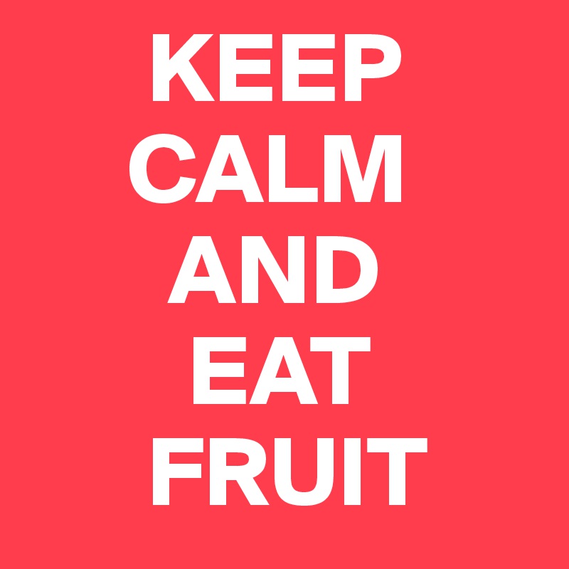       KEEP
     CALM
       AND
        EAT
      FRUIT