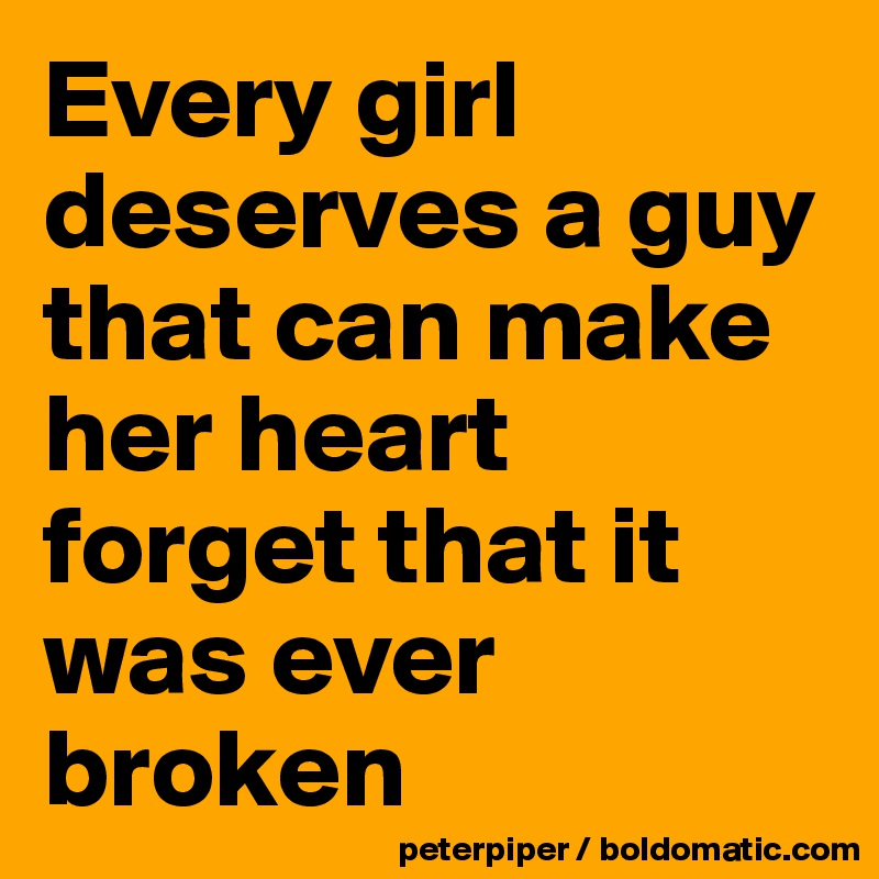 Every girl deserves a guy that can make her heart forget that it was ever broken 