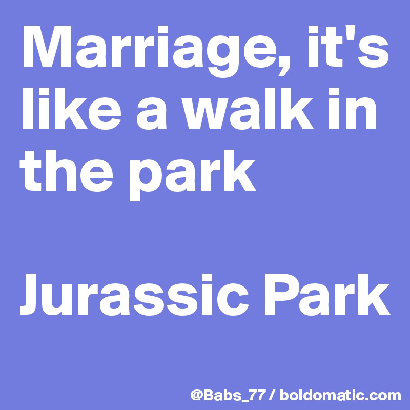 Marriage Is Like A Walk In The Park Jurassic Park