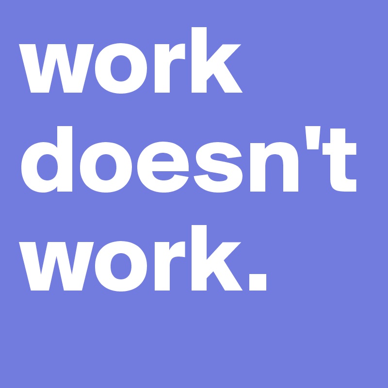 work doesn't work.