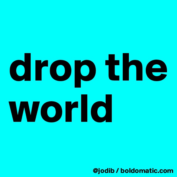 
drop the world