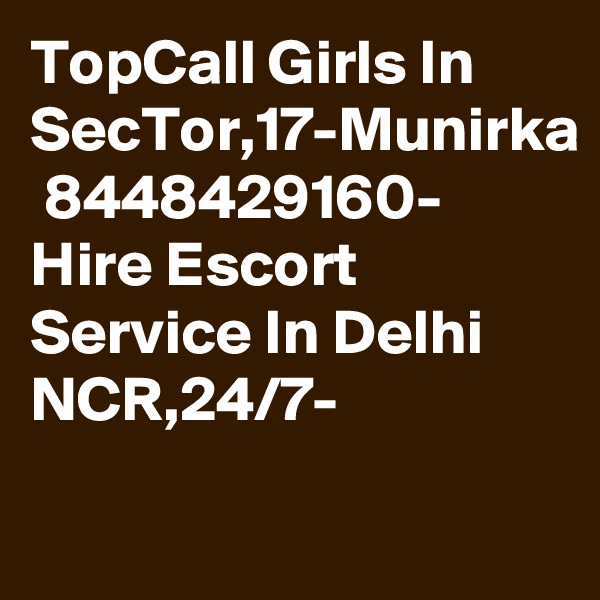 TopCall Girls In SecTor,17-Munirka  8448429160- Hire Escort Service In Delhi NCR,24/7-