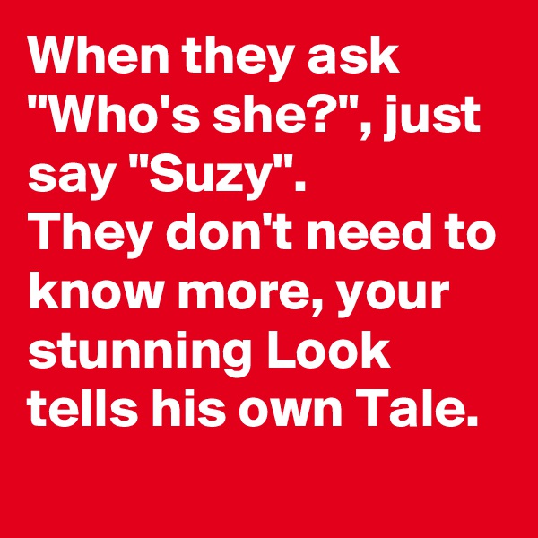When they ask "Who's she?", just say "Suzy".
They don't need to know more, your stunning Look tells his own Tale.
