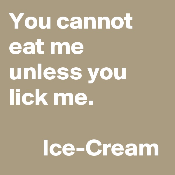 You cannot eat me unless you lick me. 

       Ice-Cream