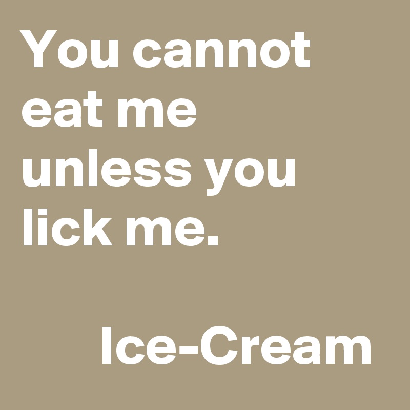You cannot eat me unless you lick me. 

       Ice-Cream