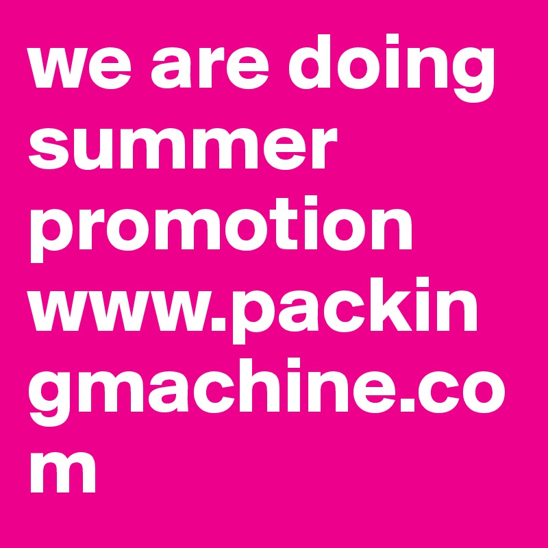 we are doing summer promotion 
www.packingmachine.com 