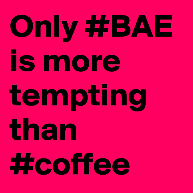 Only #BAE is more tempting than #coffee