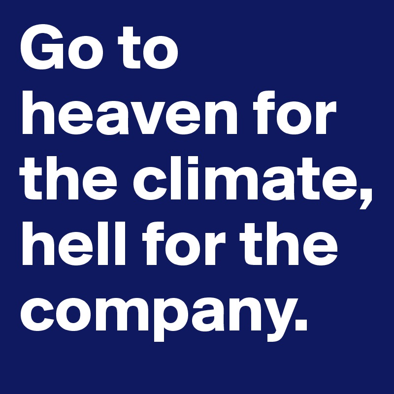 Go To Heaven For The Climate Hell For The Company Post By Dan On Boldomatic