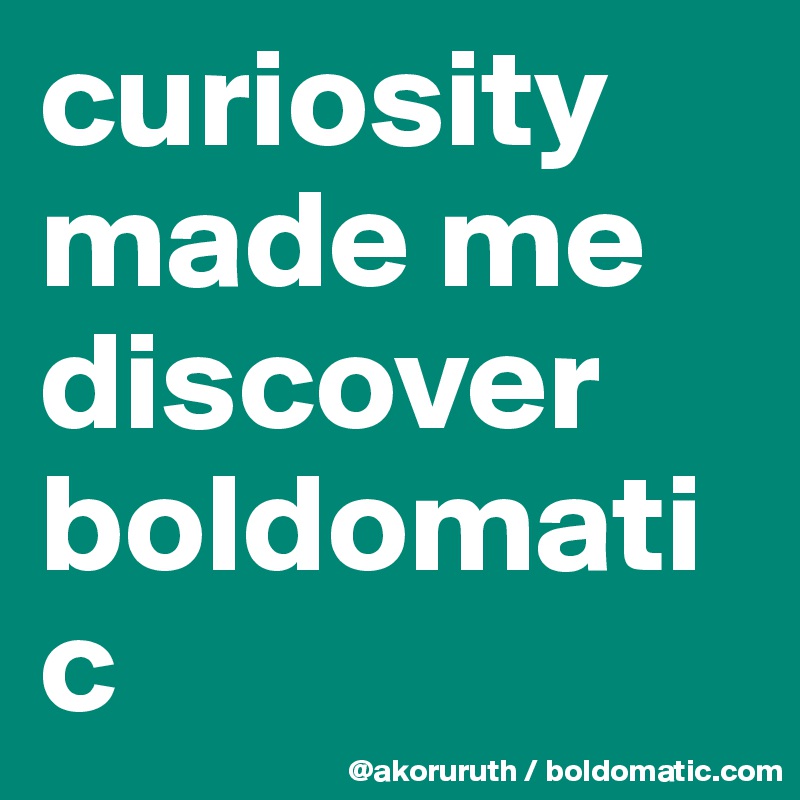 curiosity made me discover boldomatic