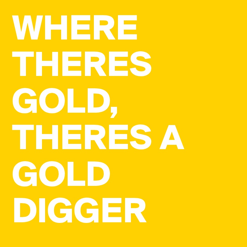 Where There's Gold There's A Gold Digger