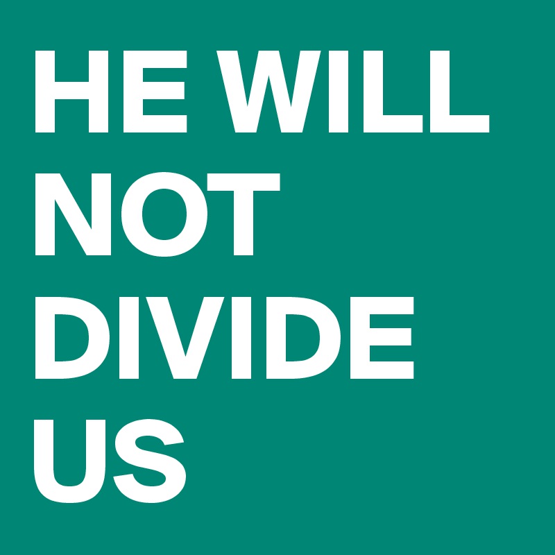 HE WILL NOT DIVIDE US