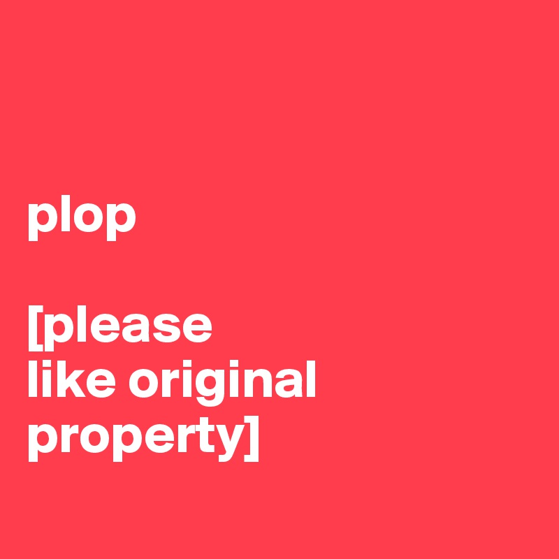 


plop

[please 
like original property]
