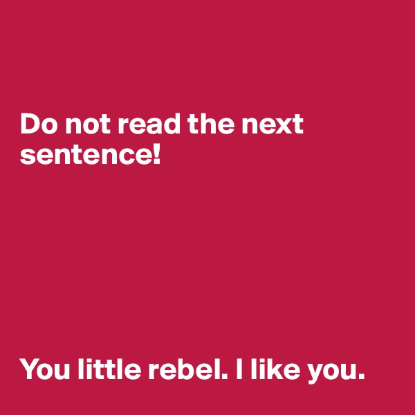 


Do not read the next sentence!






You little rebel. I like you.