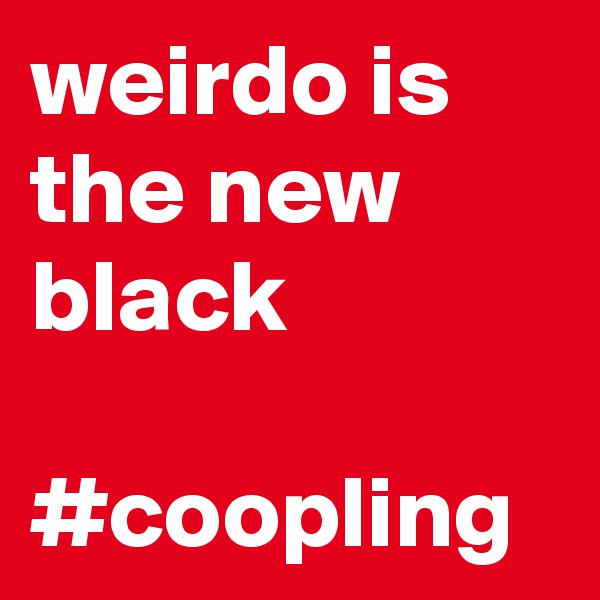 weirdo is the new black

#coopling