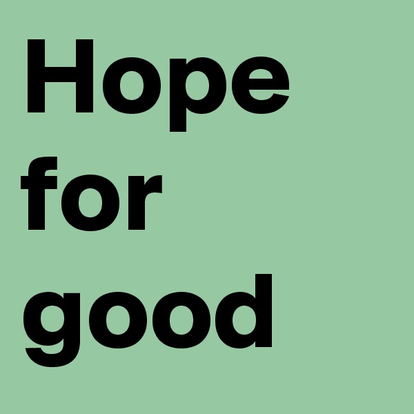 Hope for good