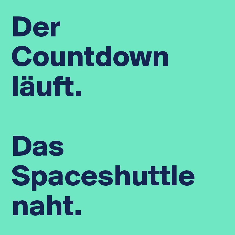 Der Countdown läuft. 

Das Spaceshuttle naht.