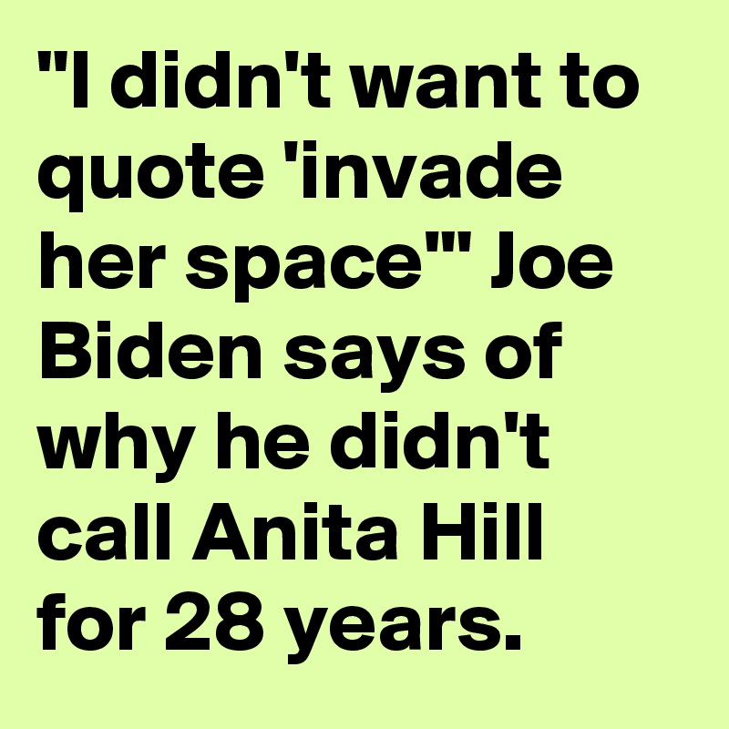 "I didn't want to quote 'invade her space'" Joe Biden says of why he didn't call Anita Hill for 28 years.