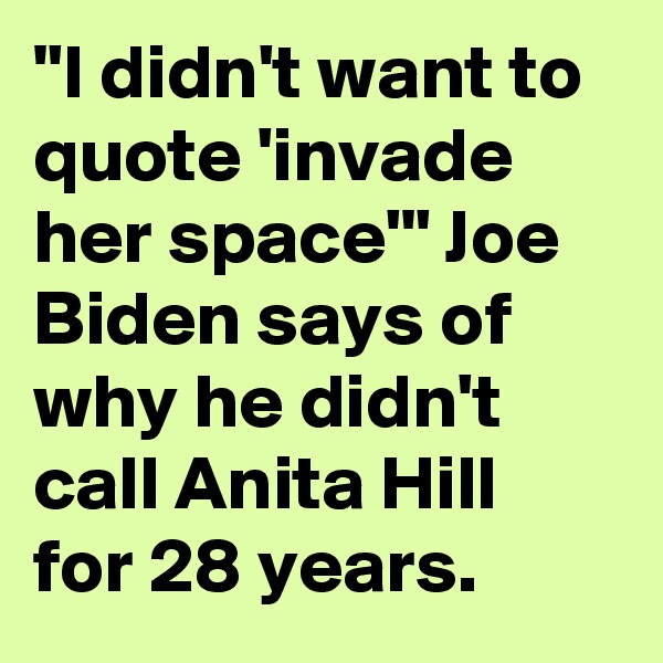 "I didn't want to quote 'invade her space'" Joe Biden says of why he didn't call Anita Hill for 28 years.