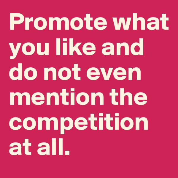 Promote what you like and do not even mention the competition at all.