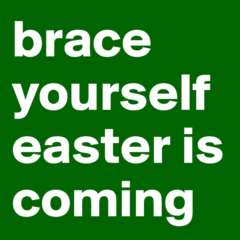 brace yourselfeaster is coming 