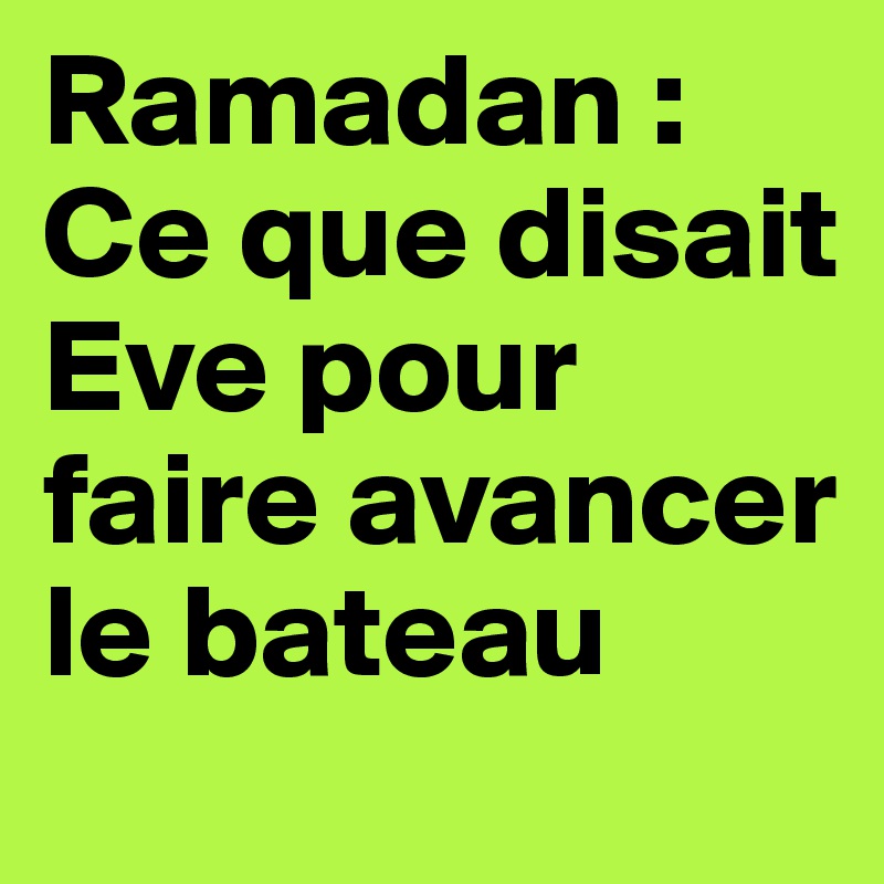 Ramadan : Ce que disait Eve pour faire avancer le bateau