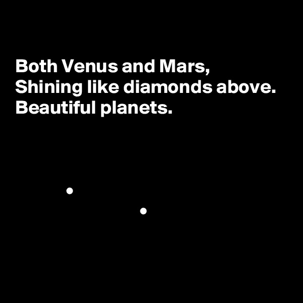 

Both Venus and Mars,
Shining like diamonds above.
Beautiful planets.



             •
                                • 


