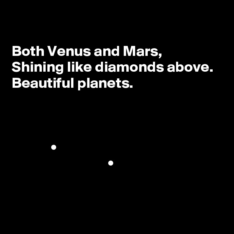 

Both Venus and Mars,
Shining like diamonds above.
Beautiful planets.



             •
                                • 


