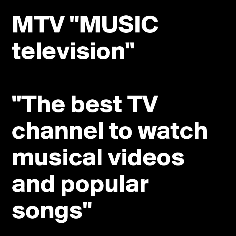 MTV "MUSIC television"

"The best TV channel to watch musical videos and popular songs"