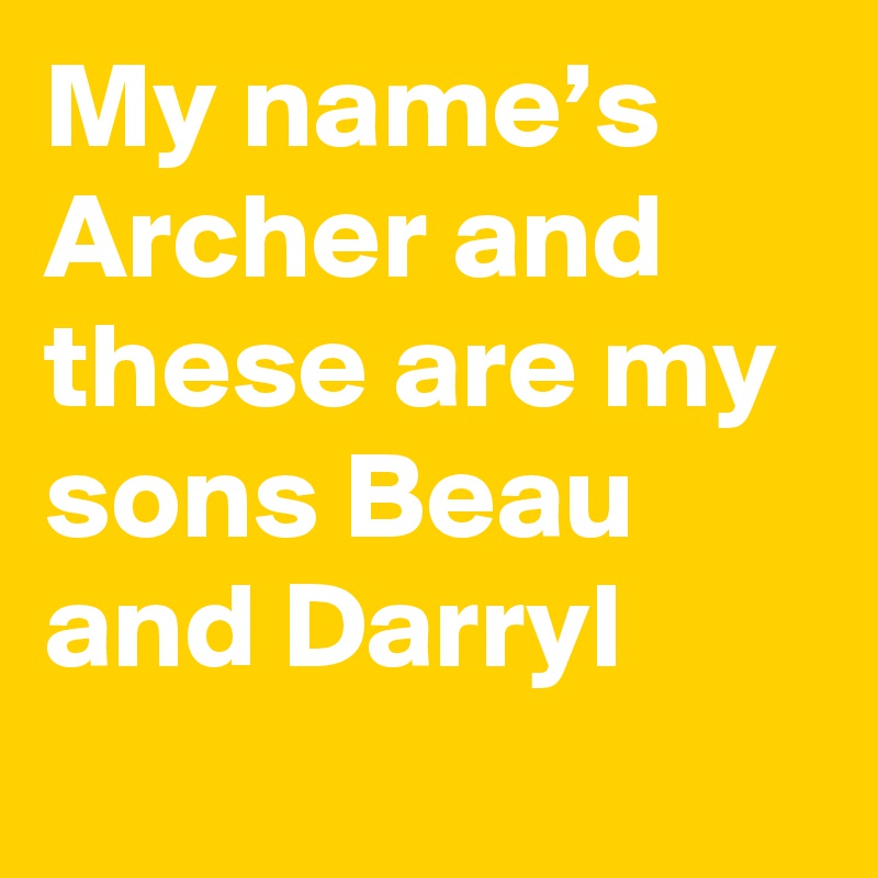 My name’s Archer and these are my sons Beau and Darryl