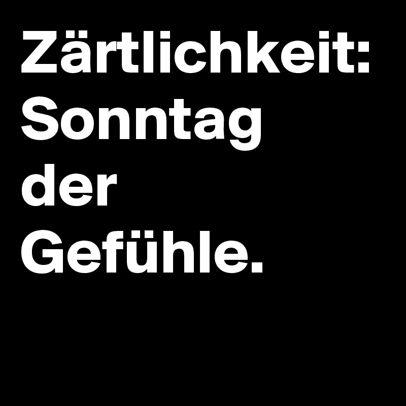 Zärtlichkeit: Sonntag
der
Gefühle.