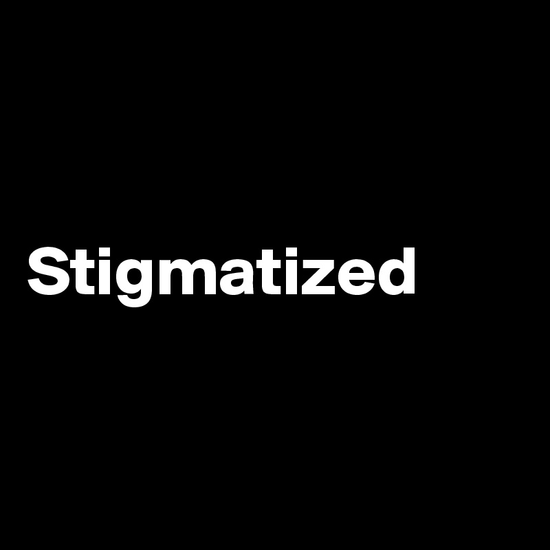 


Stigmatized


