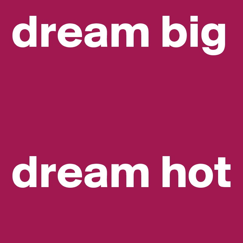dream big


dream hot