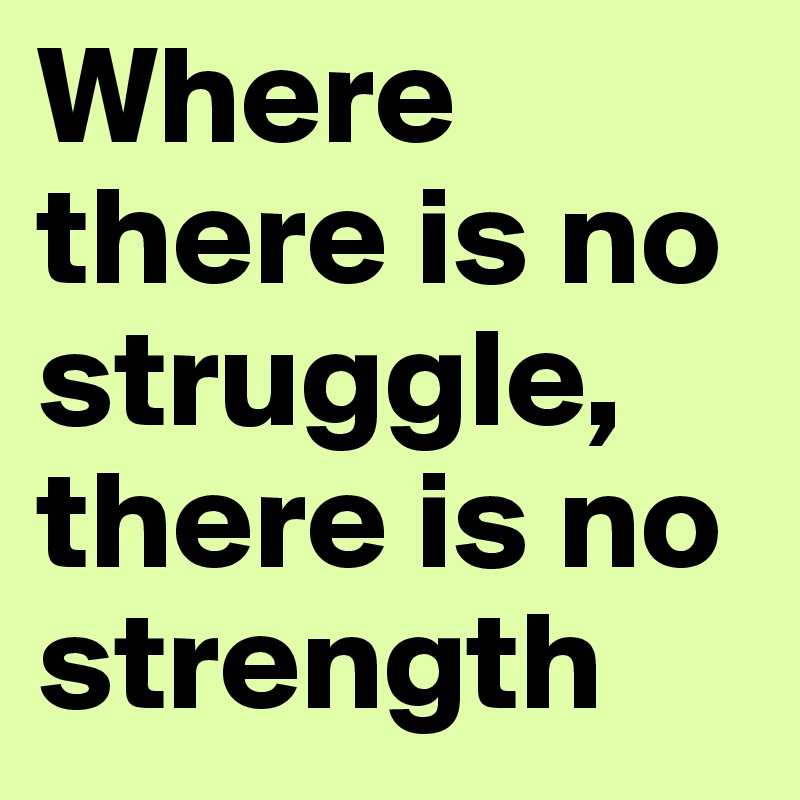 Where there is no struggle, there is no strength