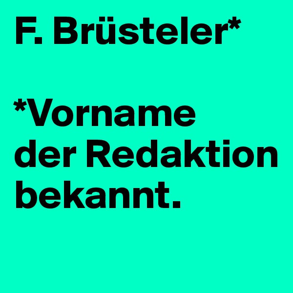 F. Brüsteler*

*Vorname
der Redaktion bekannt.

